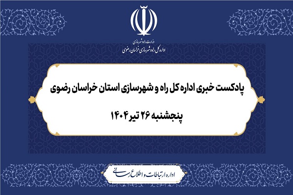 پادکست خبری اداره کل راه و شهرسازی خراسان رضوی؛ پنجشنبه ۲۶ تیر ۱۴۰۴