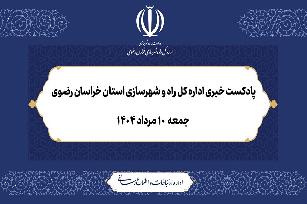 ۱۲۰ ثانیه با اداره کل راه و شهرسازی خراسان رضوی؛ جمعه ۱۰ مرداد ۱۴۰۴
