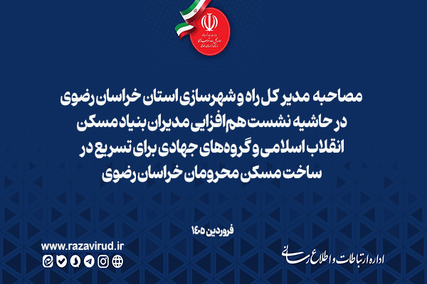 مصاحبه مدیر کل راه و شهرسازی استان خراسان رضوی در حاشیه نشست هم‌افزایی مدیران بنیاد مسکن انقلاب اسلامی و گروه‌های جهادی