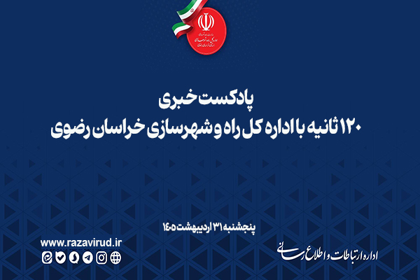 پادکست خبری ۱۲۰ ثانیه با اداره کل راه و شهرسازی خراسان رضوی